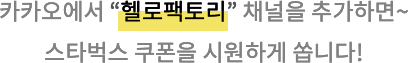 카카오에서 헬로팩토리 채널을 추가하면~ 스타벅스 쿠폰을 시원하게 쏩니다.